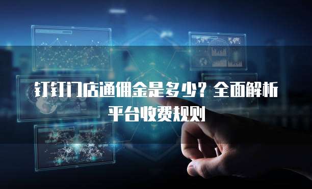 钉钉门店通佣金是多少？全面解析平台收费规则