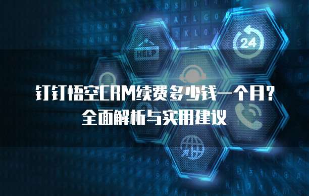 钉钉悟空CRM续费多少钱一个月?全面解析与实用建议