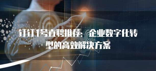 钉钉1号直聘推荐:企业数字化转型的高效解决方案