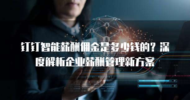 钉钉智能薪酬佣金是多少钱的？深度解析企业薪酬管理新方案