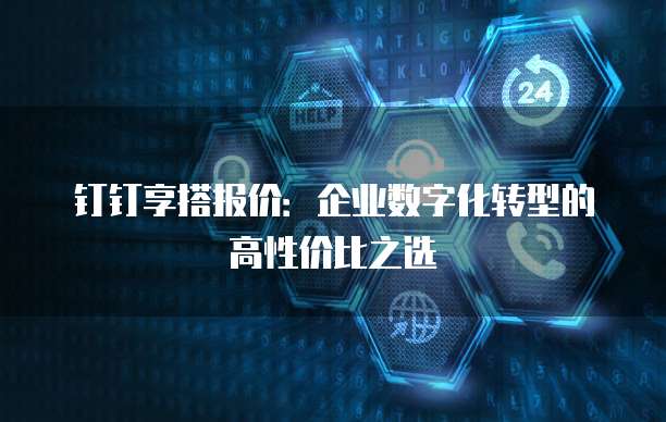 钉钉享搭报价:企业数字化转型的高性价比之选