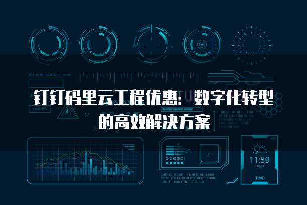 钉钉码里云工程优惠:数字化转型的高效解决方案