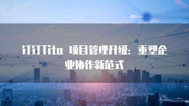 钉钉Tita 项目管理升级:重塑企业协作新范式