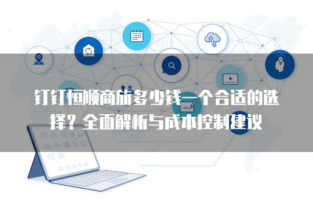 钉钉恒顺商旅多少钱一个合适的选择?全面解析与成本控制建议