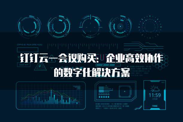 钉钉云一会议购买：企业高效协作的数字化解决方案