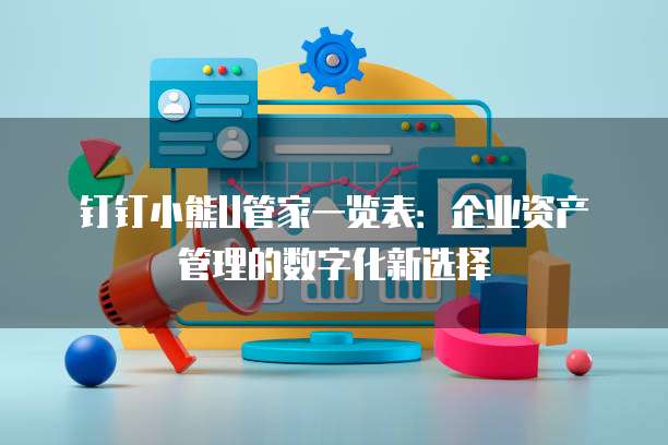 钉钉小熊U管家一览表:企业资产管理的数字化新选择