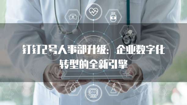 钉钉2号人事部升级:企业数字化转型的全新引擎