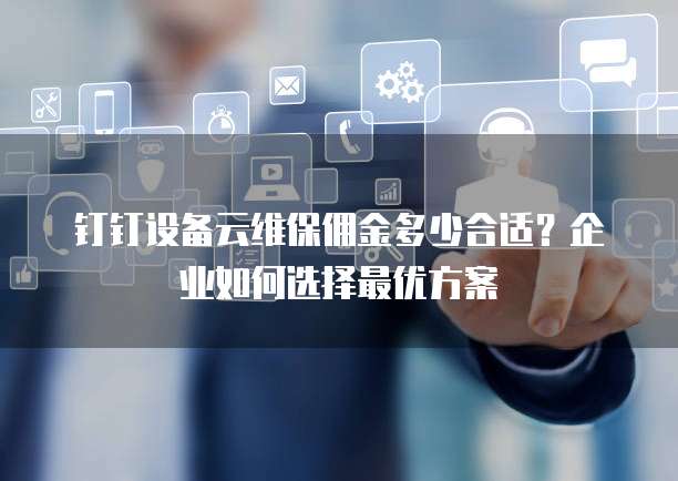 钉钉设备云维保佣金多少合适?企业如何选择最优方案