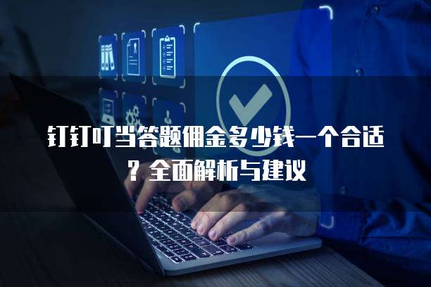 钉钉叮当答题佣金多少钱一个合适?全面解析与建议