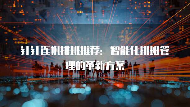 钉钉连帆排班推荐:智能化排班管理的革新方案