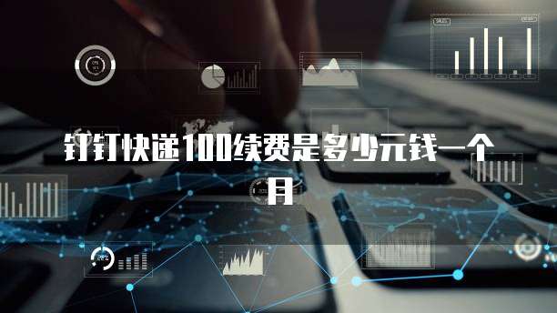 钉钉快递100续费是多少元钱一个月