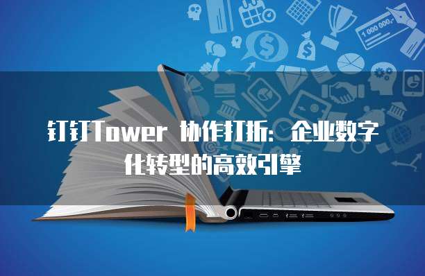 钉钉Tower 协作打折:企业数字化转型的高效引擎