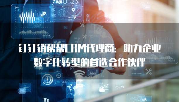 钉钉销帮帮CRM代理商：助力企业数字化转型的首选合作伙伴