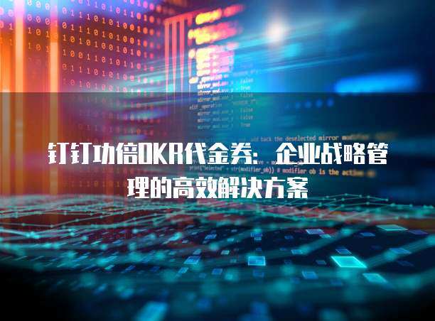 钉钉功倍OKR代金券:企业战略管理的高效解决方案