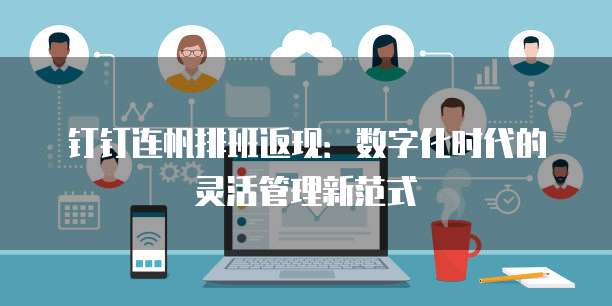 钉钉连帆排班返现:数字化时代的灵活管理新范式