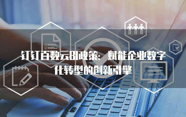 钉钉百数云BI政策：赋能企业数字化转型的创新引擎