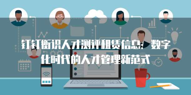 钉钉衡识人才测评租赁信息:数字化时代的人才管理新范式