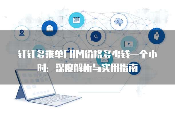 钉钉多乘单CRM价格多少钱一个小时:深度解析与实用指南