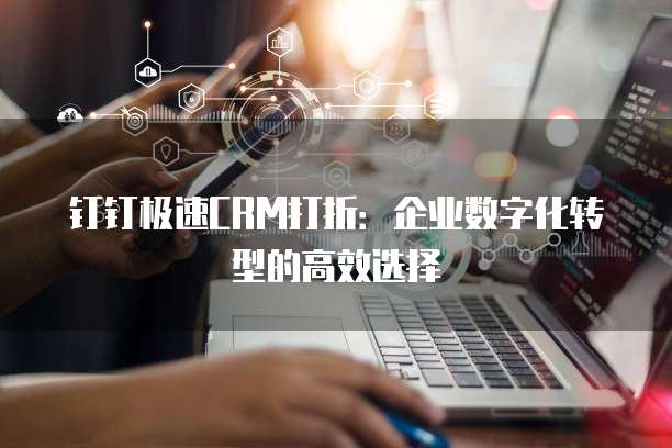 钉钉极速CRM打折:企业数字化转型的高效选择