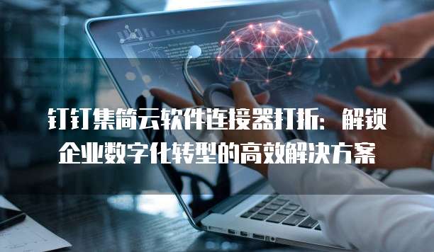 钉钉集简云软件连接器打折:解锁企业数字化转型的高效解决方案