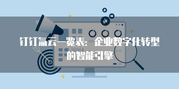 钉钉氚云一览表：企业数字化转型的智能引擎
