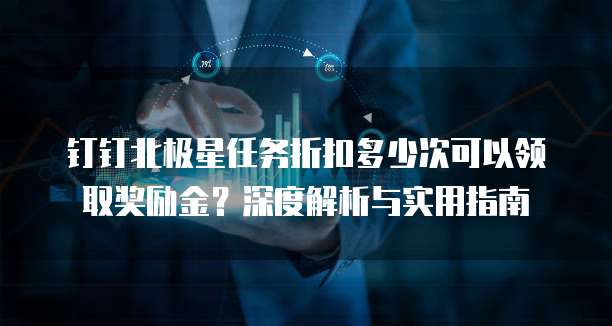 钉钉北极星任务折扣多少次可以领取奖励金?深度解析与实用指南