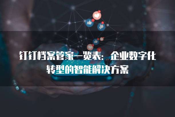 钉钉档案管家一览表:企业数字化转型的智能解决方案