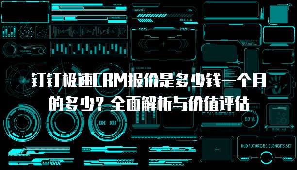 钉钉极速CRM报价是多少钱一个月的多少?全面解析与价值评估