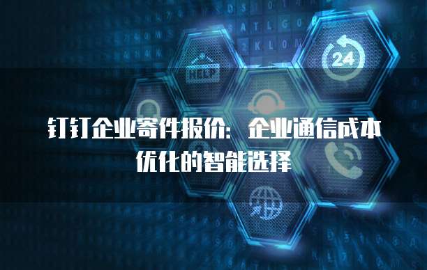 钉钉企业寄件报价：企业通信成本优化的智能选择