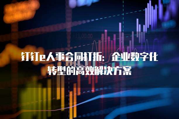 钉钉e人事合同打折:企业数字化转型的高效解决方案