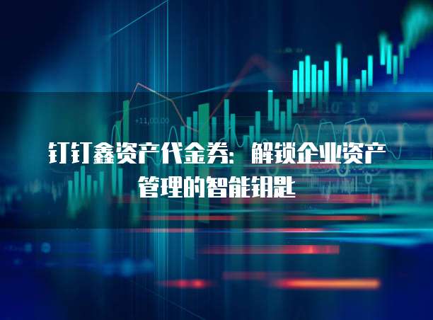 钉钉鑫资产代金券：解锁企业资产管理的智能钥匙
