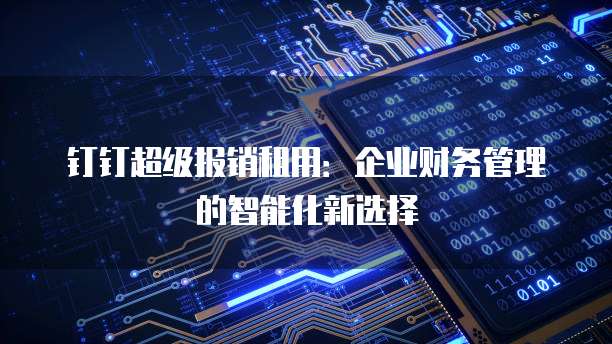 钉钉超级报销租用:企业财务管理的智能化新选择