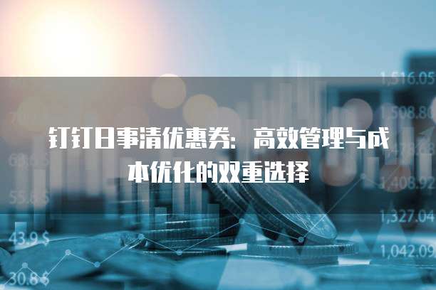 钉钉日事清优惠券：高效管理与成本优化的双重选择