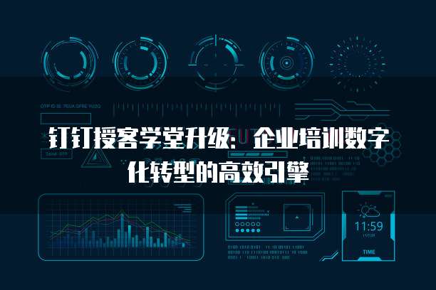 钉钉授客学堂升级:企业培训数字化转型的高效引擎
