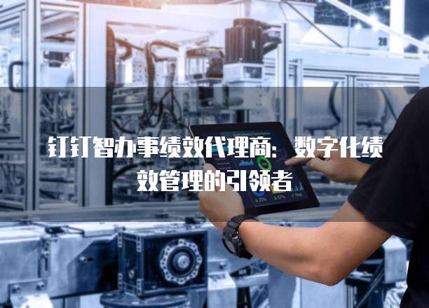 钉钉智办事绩效代理商：数字化绩效管理的引领者