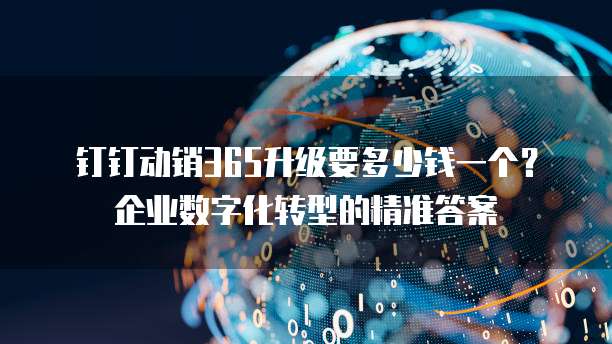 钉钉动销365升级要多少钱一个?企业数字化转型的精准答案
