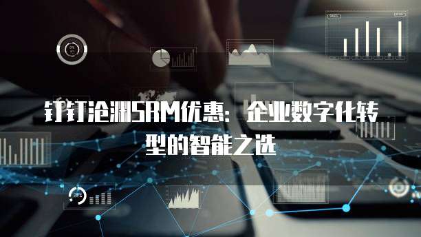 钉钉沧渊SRM优惠：企业数字化转型的智能之选