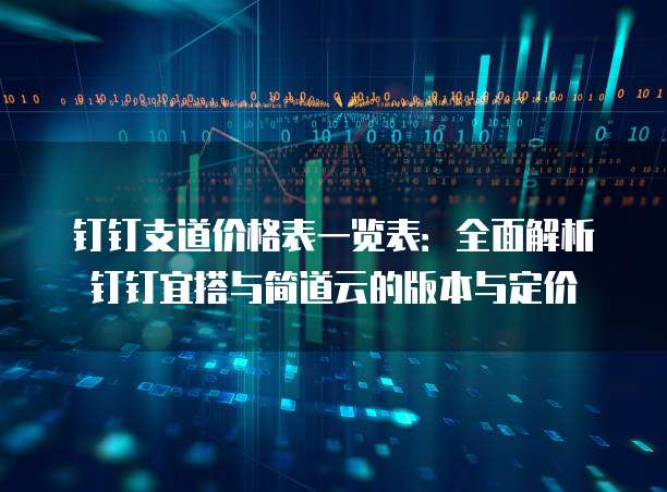 钉钉支道价格表一览表：全面解析钉钉宜搭与简道云的版本与定价
