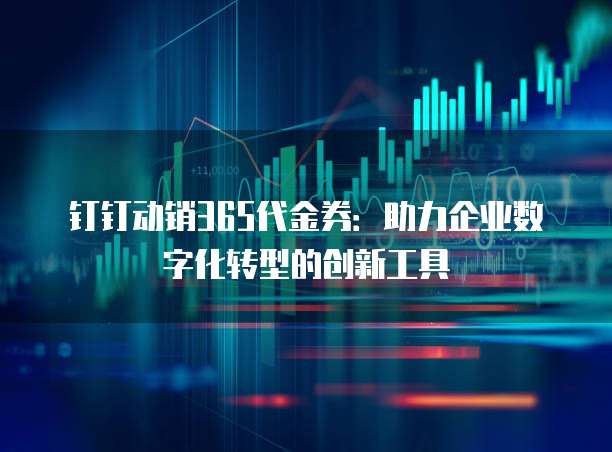 钉钉动销365代金券:助力企业数字化转型的创新工具