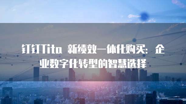 钉钉Tita 新绩效一体化购买:企业数字化转型的智慧选择