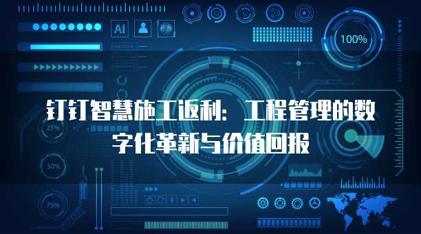 钉钉智慧施工返利：工程管理的数字化革新与价值回报