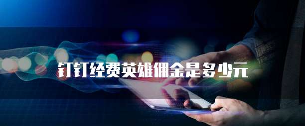钉钉经费英雄佣金是多少元