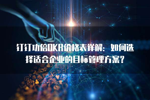 钉钉功倍OKR价格表详解：如何选择适合企业的目标管理方案？