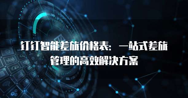 钉钉智能差旅价格表：一站式差旅管理的高效解决方案