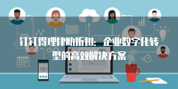 钉钉得理律助折扣:企业数字化转型的高效解决方案