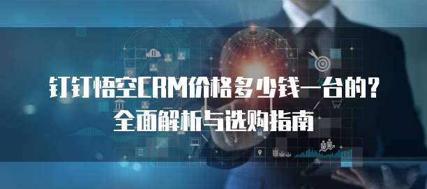 钉钉悟空CRM价格多少钱一台的？全面解析与选购指南