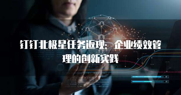 钉钉北极星任务返现:企业绩效管理的创新实践
