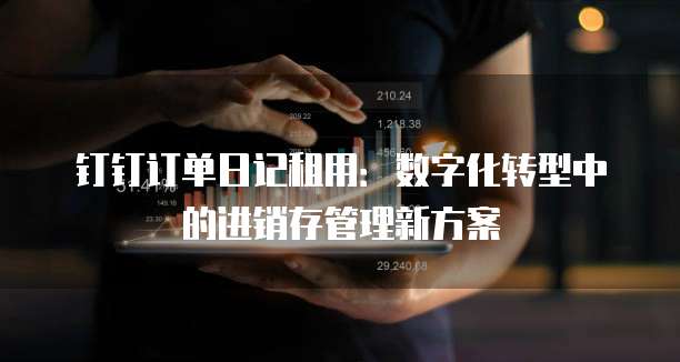 钉钉订单日记租用:数字化转型中的进销存管理新方案