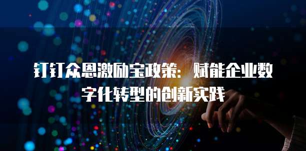钉钉众恩激励宝政策:赋能企业数字化转型的创新实践