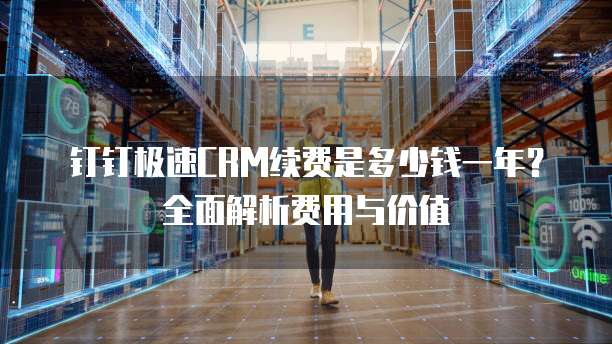 钉钉极速CRM续费是多少钱一年？全面解析费用与价值